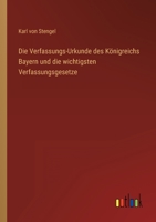 Die Verfassungs-Urkunde des Königreichs Bayern und die wichtigsten Verfassungsgesetze 3368450808 Book Cover