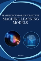 Feasible boundaries for secure Machine Learning models 6230802481 Book Cover
