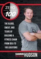 Zero to 100: The Blood, Sweat, and Tears of Building a Fitness Chain from Idea to 100 Locations 1491769521 Book Cover
