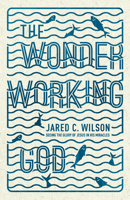The Wonder-Working God: Seeing the Glory of Jesus in His Miracles 1433536722 Book Cover
