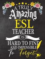 A Truly Amazing ESL Teacher Is Hard To Find And impossible To Forget: ESL Teacher appreciation gift, Thank you gifts, Notebook/Journal or Planner for Teacher, Work Book, dairy, Retirement/Year End Gif 1081690372 Book Cover