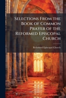 Selections from the Book of common prayer of the Reformed Episcopal Church: for use in the Dominion of Canada 1175524379 Book Cover