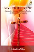 The Shed Blood of Jesus: Supreme in Nature and Matchless in Benefits; A Revelation of Divine Ingenuity 1481942360 Book Cover