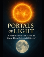 Portals of Light: The Sun, the Moon, and the Cosmic Journey of Human Awakening. B0FF1NF78H Book Cover