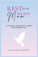 REST FOR THE WEARY MOM: A Christian Devotional to Uplift and Empower You B0DXKD3M8G Book Cover