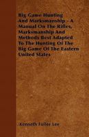 Big Game Hunting And Marksmanship - A Manual On The Rifles, Marksmanship And Methods Best Adapted To The Hunting Of The Big Game Of The Eastern United States 1446509273 Book Cover