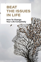 Beat The Issues In Life: How To Change Your Life Completely: Understanding Of Others B096TLBN82 Book Cover