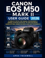 Canon EOS M50 Mark II User Guide 2026: A Complete Step-By-Step Manual for Beginners & Seniors to Master Autofocus, 4K Video Recording, Camera Settings, Hidden Features & Low-Light Photography. B0H2HS3V66 Book Cover