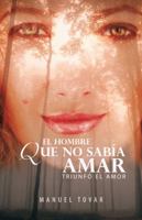 El hombre que no sabía amar: triunfó el amor 1463310536 Book Cover