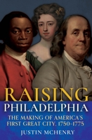 Raising Philadelphia: The Making of America’s First Great City, 1750–1775 1955041202 Book Cover