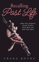 Recalling Past Life: About Days Forgotten, Dreams Dreamt, Books Read, and Some Flute Music 1684864534 Book Cover