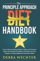 The Principle Approach Diet Handbook: How to Stop Counting Calories, Carbs, and Points to Follow Six Practical Principles to Develop Your Own Program for Ideal Weight and Improved Health B08R3FGNKY Book Cover