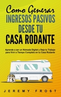 Como Generar Ingresos Pasivos desde tu Casa Rodante: Aprende a ser un Nómada Digital y Deja tu Trabajo para Vivir a Tiempo Completo en tu Casa Rodante (Spanish Edition) 1676490744 Book Cover
