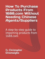 How To Purchase Products From 1688.com Without Needing Chinese Agents/Suppliers: A step-by-step guide to importing products from 1688.com 1671515803 Book Cover