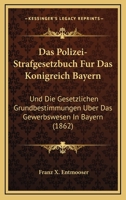 Das Polizei-Strafgesetzbuch Fur Das Konigreich Bayern: Und Die Gesetzlichen Grundbestimmungen Uber Das Gewerbswesen In Bayern (1862) 1160371962 Book Cover