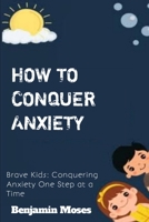 How to Conquer Anxiety: Brave Kids: Conquering Anxiety One Step at a Time B0CV1F1MSW Book Cover