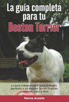 La Guía Completa Para Tu Boston Terrier: La guía indispensable para el dueño perfecto y un Boston Terrier obediente, sano y feliz. B096TL8BQT Book Cover