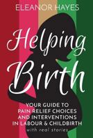 Helping Birth: Your Guide to Pain Relief Choices and Interventions in Labour and Childbirth with real stories 1984249622 Book Cover