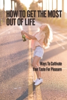 How To Get Out Of Life: Ways To Cultivate Your Taste For Pleasure: Stay True To Yourself null Book Cover