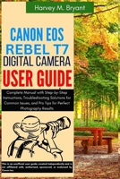 Canon EOS Rebel T7 Digital Camera User Guide: Complete Manual with Step-by-Step Instructions, Troubleshooting Solutions for Common Issues, and Pro Tips for Perfect Photography Results B0FH5P84LG Book Cover