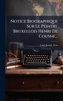 Notice Biographique Sur Le Peintre Bruxellois Henri De Cousne... (French Edition) 1024575144 Book Cover