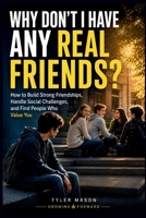 Why Don't I Have Any Real Friends?: How to Build Strong Friendships, Handle Social Challenges, and Find People Who Value You (Growing Forward) B0HFZTXJFK Book Cover