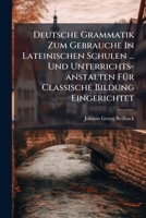 Deutsche Grammatik Zum Gebrauche In Lateinischen Schulen ... Und Unterrichts-anstalten Für Classische Bildung Eingerichtet... 124784532X Book Cover