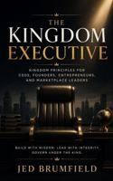 The Kingdom Executive: Kingdom Principles for CEOs, Founders, Entrepreneurs, and Marketplace Leaders B0H2YW79N6 Book Cover