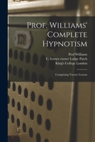 Prof. Williams' Complete Hypnotism [electronic Resource]: Comprising Twenty Lessons 1015294200 Book Cover