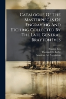 Catalogue Of The Masterpieces Of Engraving And Etching Collected By The Late General Brayton Ives 1179565894 Book Cover