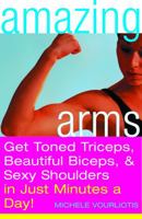 Amazing Arms: Get Toned Triceps, Beautiful Biceps, and Sexy Shoulders in Just Minutes a Day! 0609807781 Book Cover