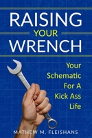 Raising Your Wrench: Your Schematic For A Kick Ass Life B088JXC1WW Book Cover