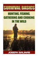 Survival Basics Hunting, Fishing, Gathering and Cooking in the Wild: (Survival Handbook, How To Survive, Survival Preparedness, Bushcraft, Bushcraft Survival, Bushcraft Basics, Bushcraft Shelter) 1523454628 Book Cover