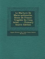 Le Martyre De Marie-antoinette, Reine De France: Tragédie En Cinq Actes..... 2329330359 Book Cover