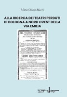 Alla Ricerca Dei Teatri Perduti Di Bologna a Nord Ovest Della Via Emilia 8893641879 Book Cover