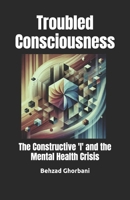 Troubled Consciousness: The Constructive 'I' and the Mental Health Crisis B0DXLFX27P Book Cover