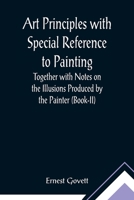 Art Principles with Special Reference to Painting; Together with Notes on the Illusions Produced by the Painter (Book-II) 9355890877 Book Cover