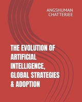 THE EVOLUTION OF ARTIFICIAL INTELLIGENCE, GLOBAL STRATEGIES & ADOPTION: A JOURNEY OF AI ADOPTION FROM 2012 ONWARDS TILL 2025 AND THE ROADMAP AHEAD TILL 2035 B0F2VV91ZN Book Cover