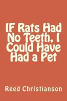 IF Rats Had No Teeth, I Could Have Had a Pet 153080373X Book Cover