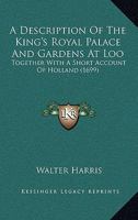 A Description of the King's Royal Palace and Gardens at Loo: Together with a Short Account of Holland 1104855852 Book Cover