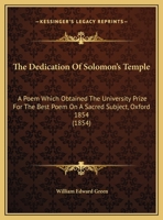 The Dedication of Solomon's Temple, a Poem, Which Obtained the University Prize for 'The Best Poem on a Sacred Subject' 1343406978 Book Cover