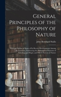 General Principles of the Philosophy of Nature: With an Outline of Some of Its Recent Developments Among the Germans, Embracing the Philosophical ... and Hegel, and Oken's System of Nature B0BPQ1LY7N Book Cover
