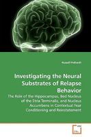 Investigating the Neural Substrates of Relapse Behavior: The Role of the Hippocampus, Bed Nucleus of the Stria Terminalis, and Nucleus Accumbens in Contextual Fear Conditioning and Reinstatement 3639168674 Book Cover