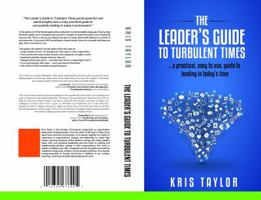 The Leader's Guide to Turbulent Times: A Practical, Easy-To-Use Guide to Leading in Today's Times 0990616304 Book Cover