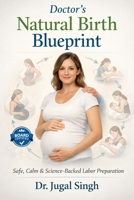 Doctor’s Natural Birth Blueprint: Safe, Calm & Science-Backed Labor Preparation B0GG643S4R Book Cover