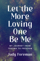 Let the More Loving One Be Me: My Journey from Trauma to Freedom 1647425964 Book Cover