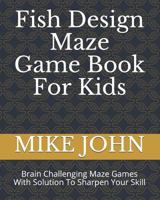Fish Design Maze Game Book for Kids : Brain Challenging Maze Games with Solution to Sharpen Your Skill 1790676010 Book Cover