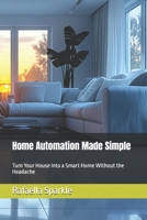 Home Automation Made Simple: Turn Your House Into a Smart Home Without the Headache B0F6N7WMHC Book Cover