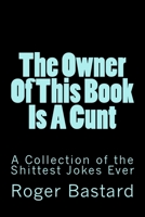 The Owner of This Book Is a Cunt: A Collection of the Shittest Jokes Ever 1985039613 Book Cover
