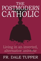 The Postmodern Catholic: Living in an inverted, alternative universe 1942190611 Book Cover